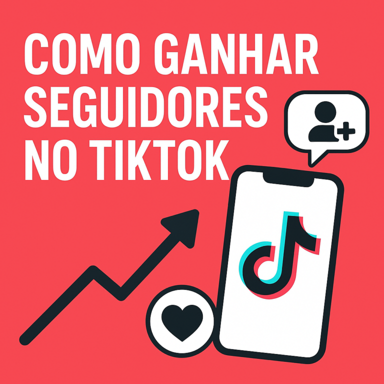 Como Ganhar Seguidores no TikTok: Guia Prático (do Zero ao Crescimento Sustentável)
